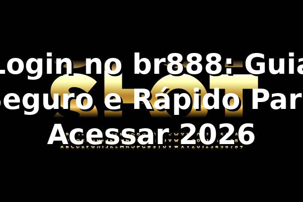 Login no br888: Guia Seguro e Rápido Para Acessar [2026] 🚀